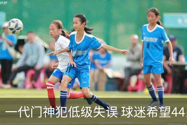 一代门神犯低级失误 球迷希望44岁的布冯快点退役