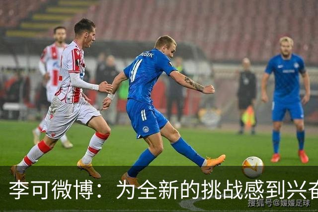 李可微博：为全新的挑战感到兴奋 我已经准备好了