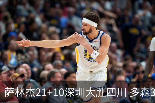 萨林杰21+10深圳大胜四川 多森33分宁波克天津