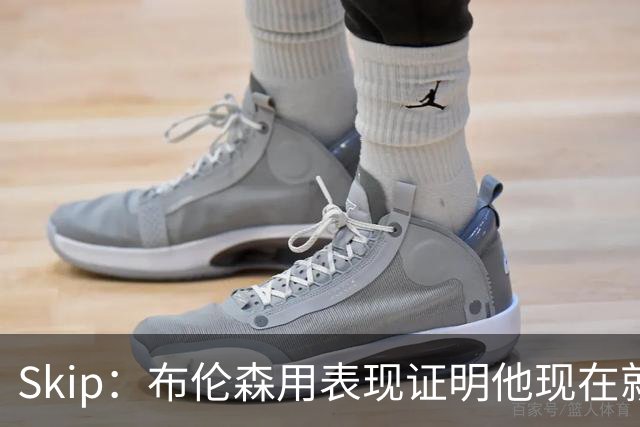 Skip：布伦森用表现证明他现在就是NBA最出色的球员 而非亚历山大